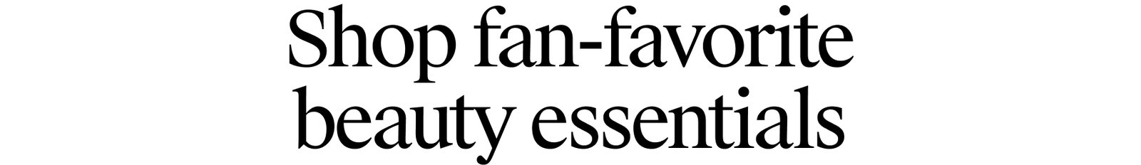 Shop fan-favorite beauty essentials