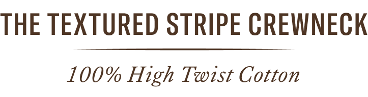 The Textured Stripe Crewneck. 100% High Twist Cotton.