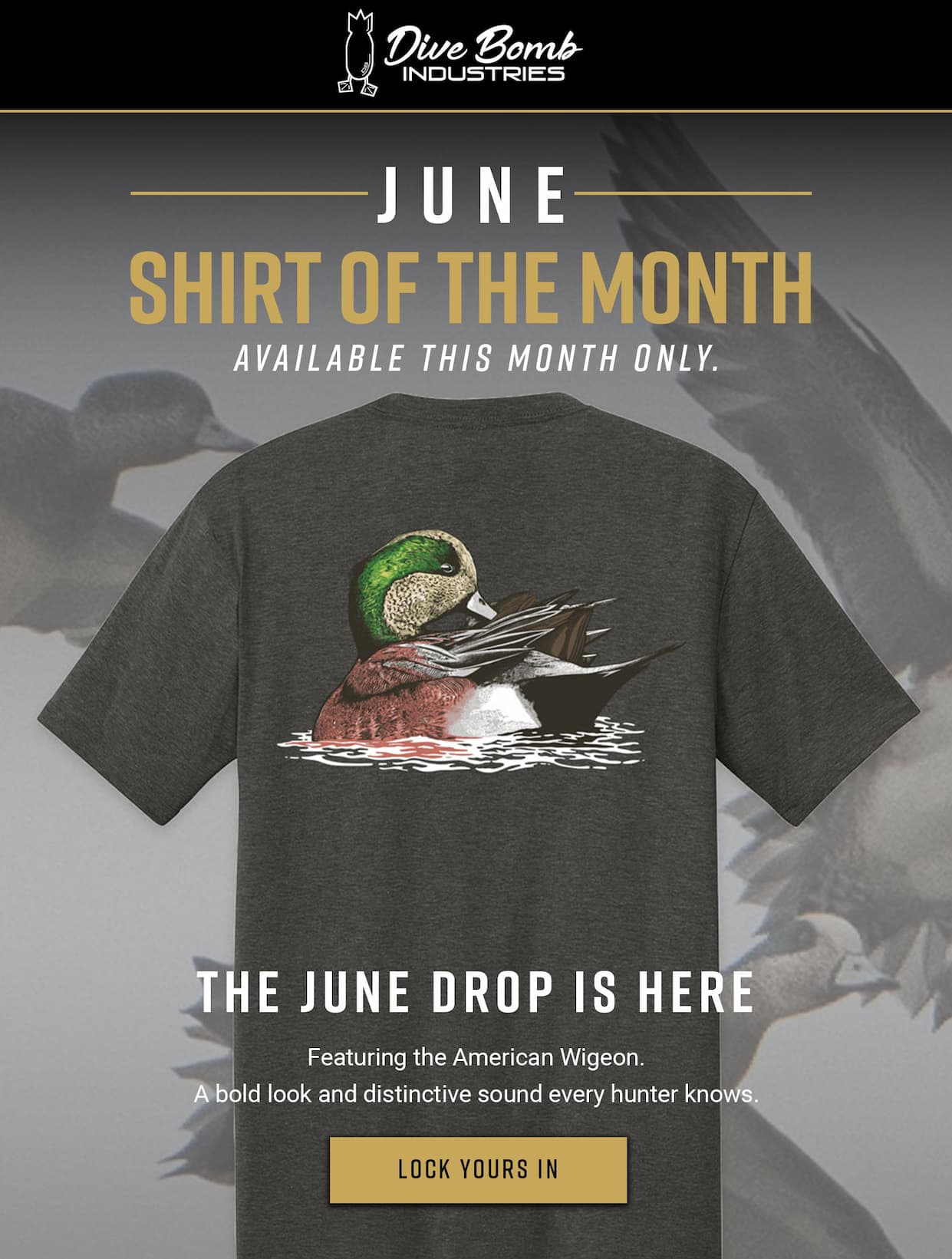 June Shirt of the Month. Available this month only. The June drop is here. Featuring the American Wigeon. A bold look and distinctive sound every hunter knows. Lock Yours In.