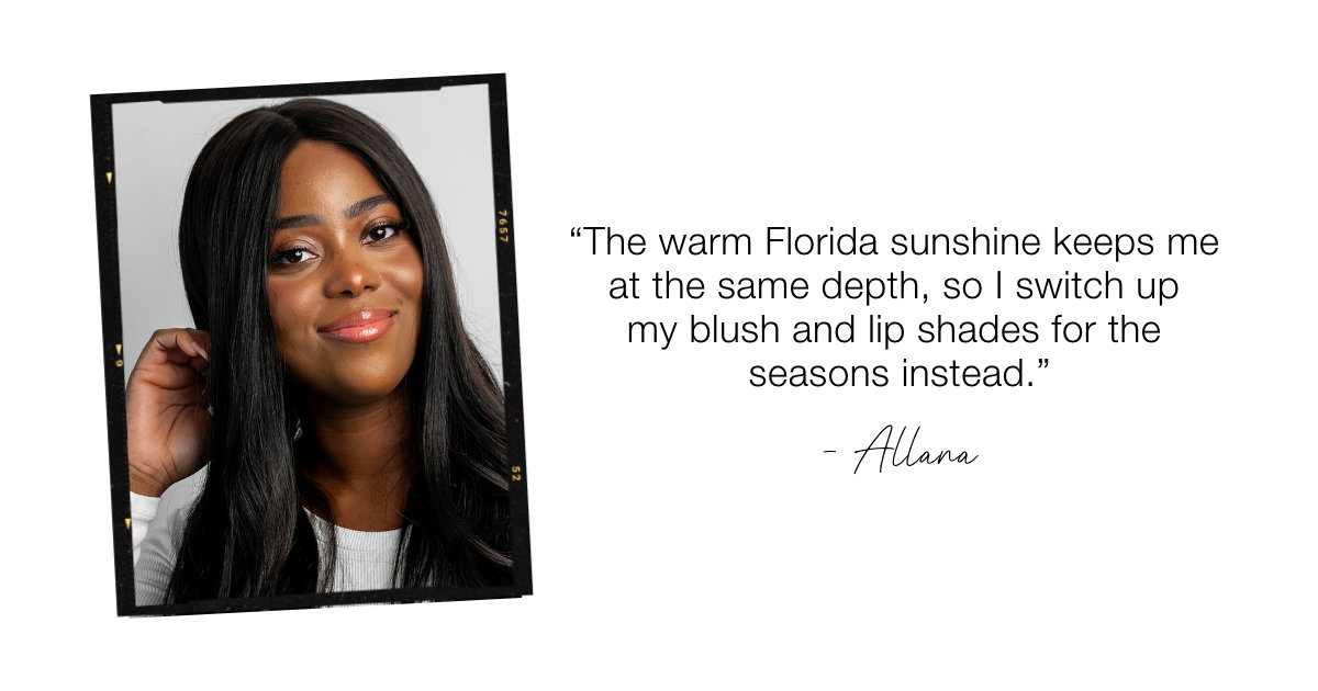 "The warm Floriday sunshine keeps me at the same depth, so I switch up my blush and lip shades for the seasons instead."