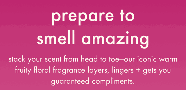 stack your scent from head to toe with our iconic fruity floral products