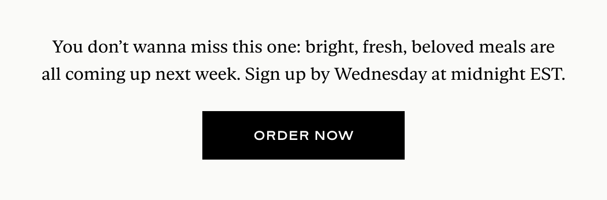 You don’t wanna miss this one: bright, fresh, beloved meals are all coming up next week. Join us by Wednesday at midnight EST.