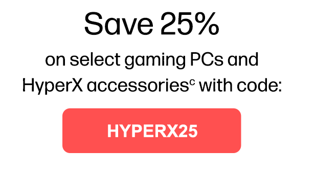 Save 25% on select gaming PCs and HyperX accessories(c) with code: | HYPERX25