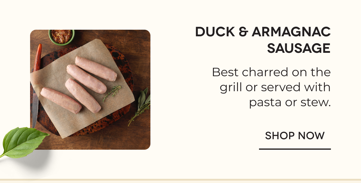 Duck & Armagnac Sausage Best charred on the grill or served with pasta or stew. SHOP NOW