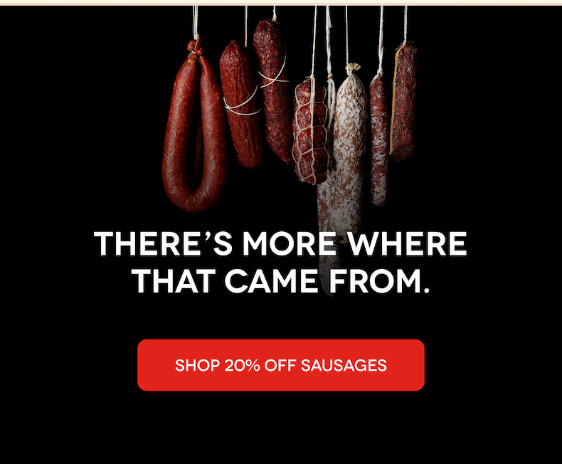 THERE'S MORE WHERE THAT CAME FROM [SHOP 20% OF SAUSAGES]