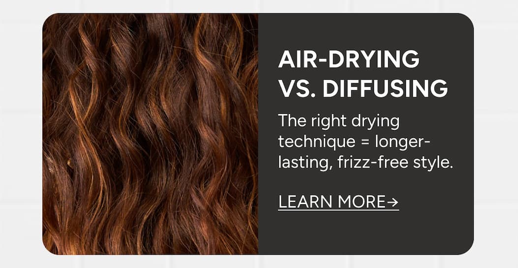Air-Drying vs. Diffusing the right drying technique = longer-lasting, frizz-free style.  