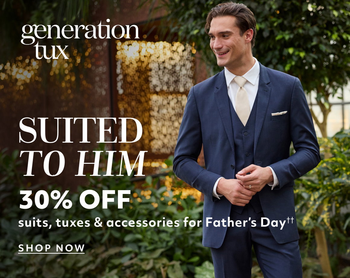 Generation Tux - Suited to him - suits, tuxes & accessories for Father's Day - SHOP NOW