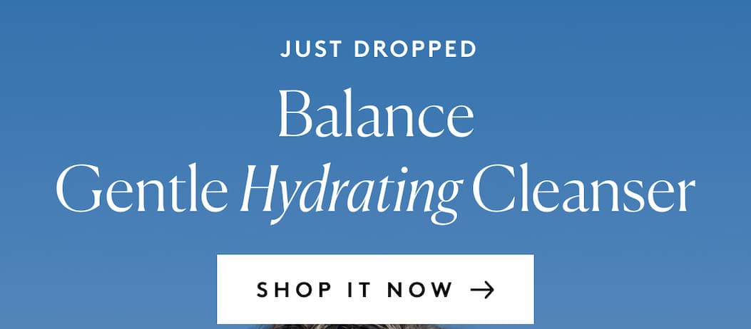 JUST DROPPED Balance Gentle Hydrating Cleanser SHOP IT NOW