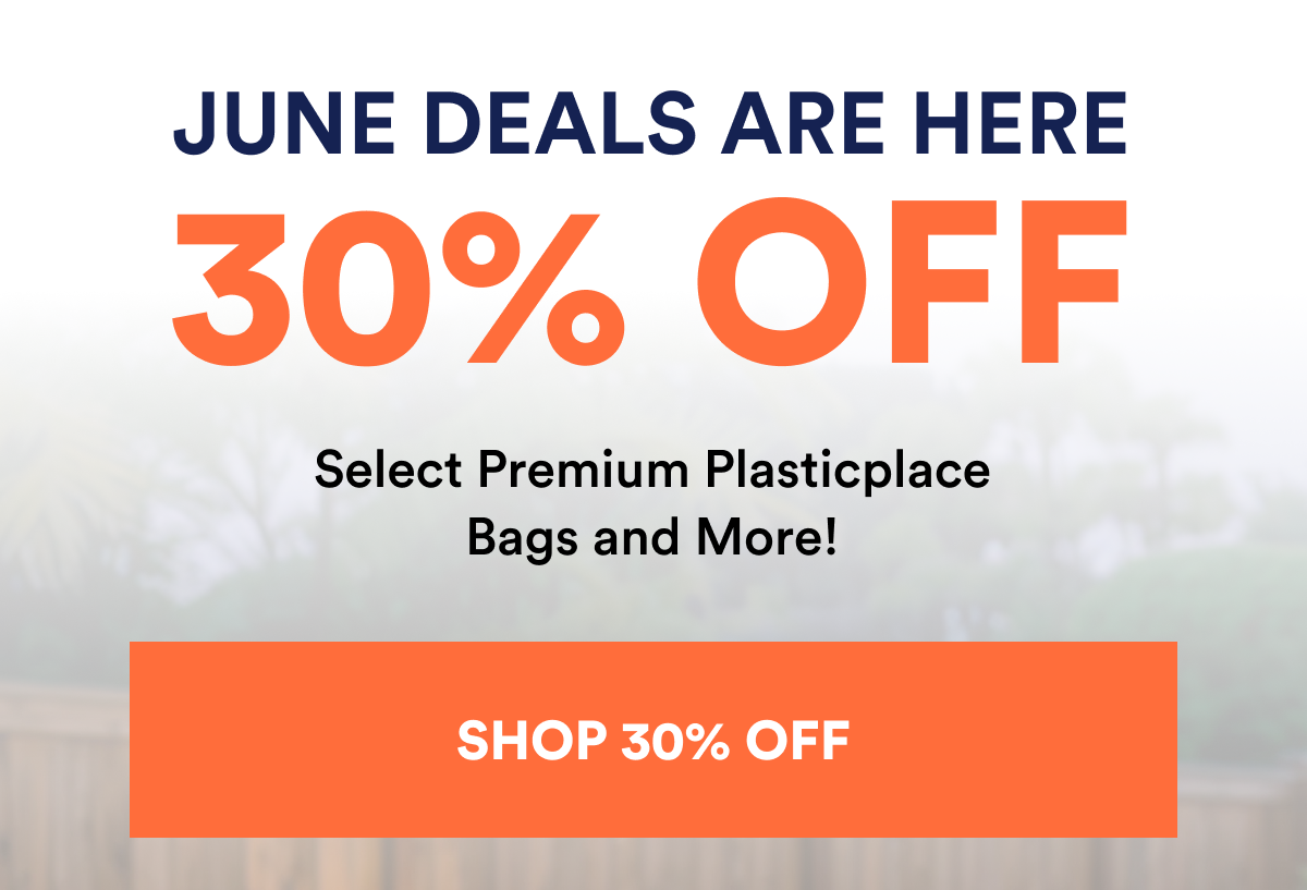 June deals are here 30% off select premium Plasticplace bags and more!