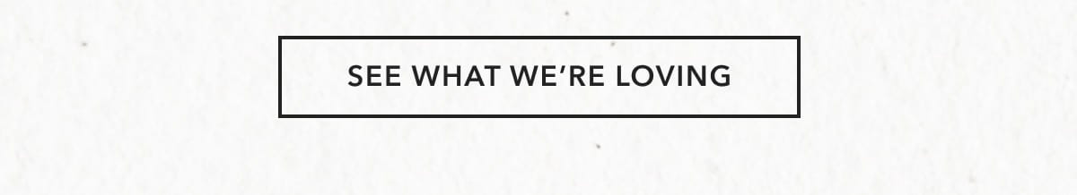 SEE WHAT WE’RE LOVING