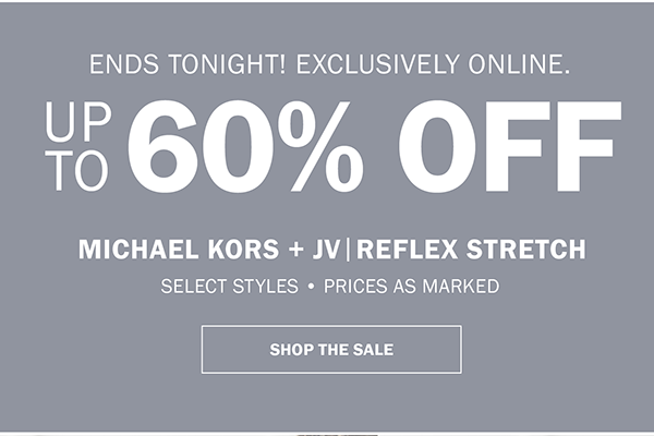 2 DAYS ONLY. EXCLUSIVELY ONLINE. UP TO 60% OFF MICHAEL KORS + JV|REFLEX STRETCH. SELECT STYLES • PRICES AS MARKED. SHOP THE SALE