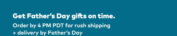 Get Father's Day gifts on time. Order by 4pm PDT for rush shipping + delivery by Father's Day.
