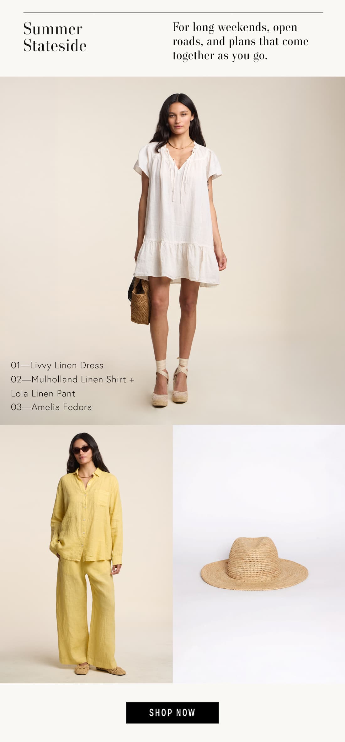 Image shows models wearing the Livvy Dress in Beach, and the Mulholland Top with the Lola Pants in Sun, styled with the Amelia Fedora. Text Reads: Summer Stateside. For long weekends, open roads, and plans that come together as you go. 01—Livvy Linen Dress 02—Mulholland Linen Shirt + Lola Linen Pant 03—Amelia Fedora