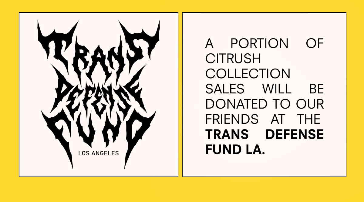A portion of Citrush collection sales will be Donated to our friends at the  Trans Defense Fund LA. 