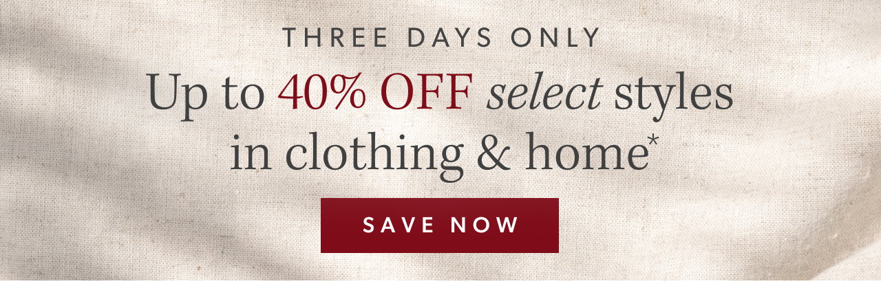 Three Days Only. Up to 40% Off select styles in clothing & home. Save Now.