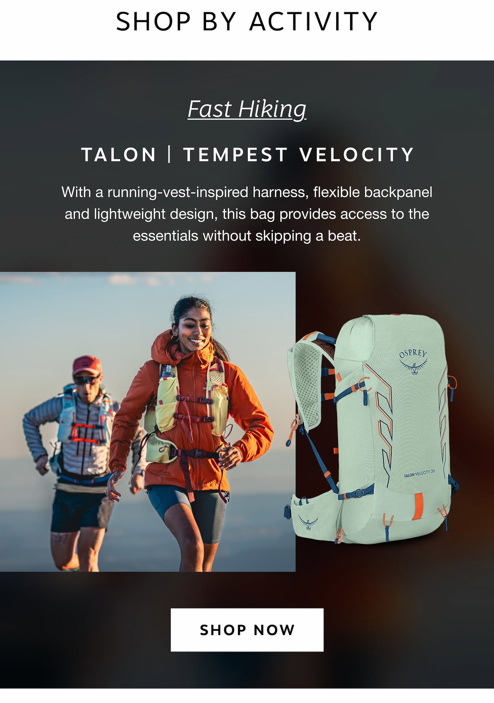 Fast Hiking: With a running-vest-inspired harness, flexible backpanel and lightweight design, this bag provides access to the essentials without skipping a beat.