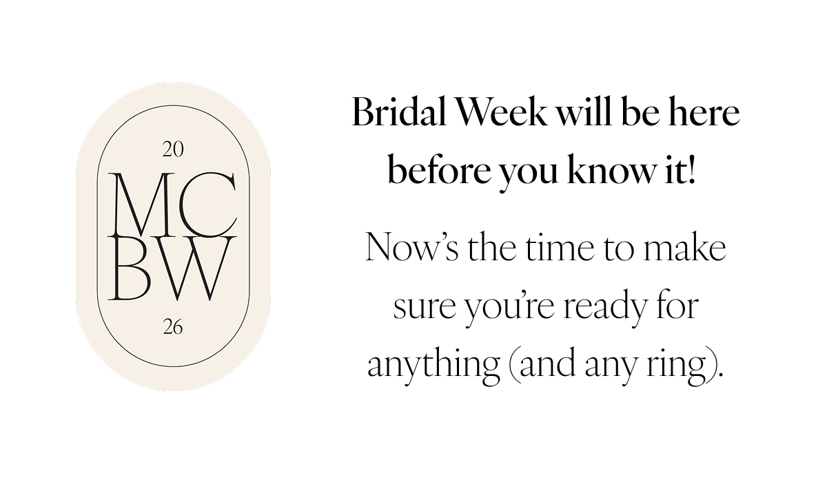 Bridal Week will be here before you know it! Now’s the time to make sure you’re ready for anything (and any ring).