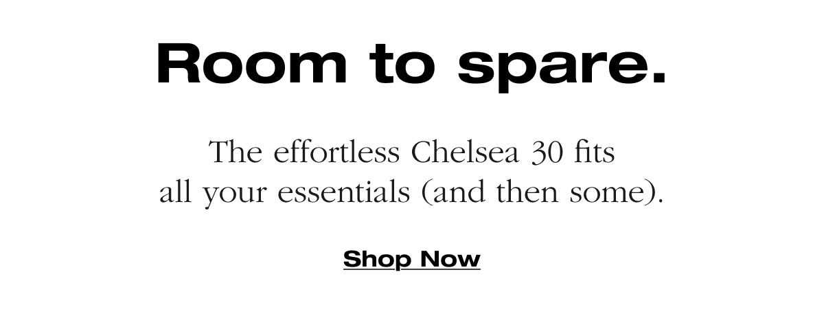 Room to spare. The effortless Chelsea 30 fits all your essentials (and then some). Shop Now