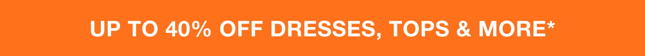 Up to 40% off dresses, tops, and more*