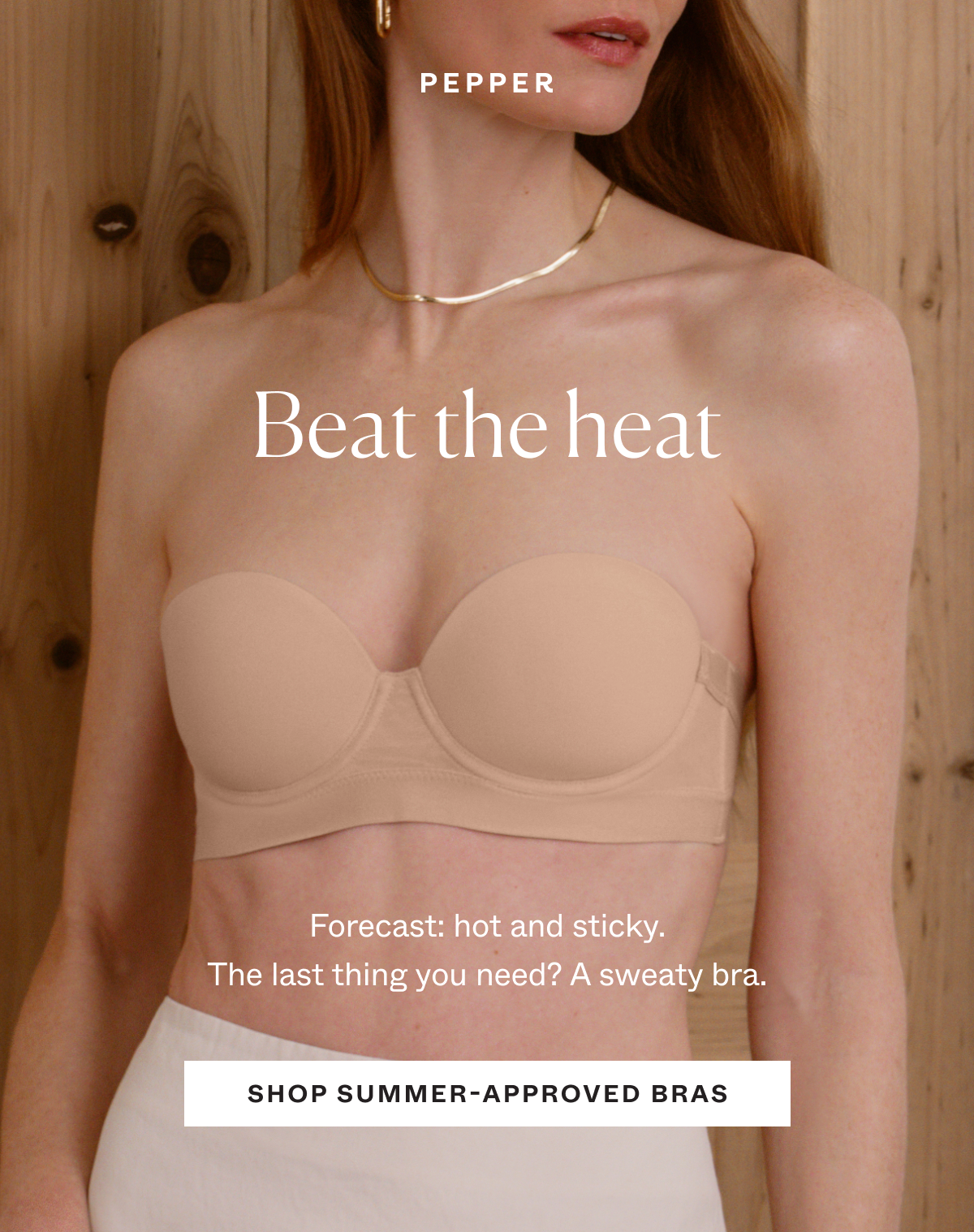 Beat the heat. Forecast: hot and sticky. The last thing you need? A sweaty bra.
