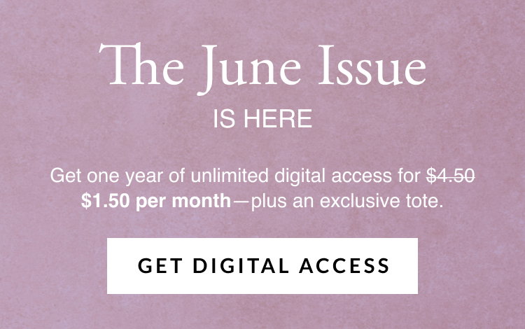 The June issue is here. Get one year of unlimited digital access for $1.50 per month—plus an exclusive tote. Get Digital Access.