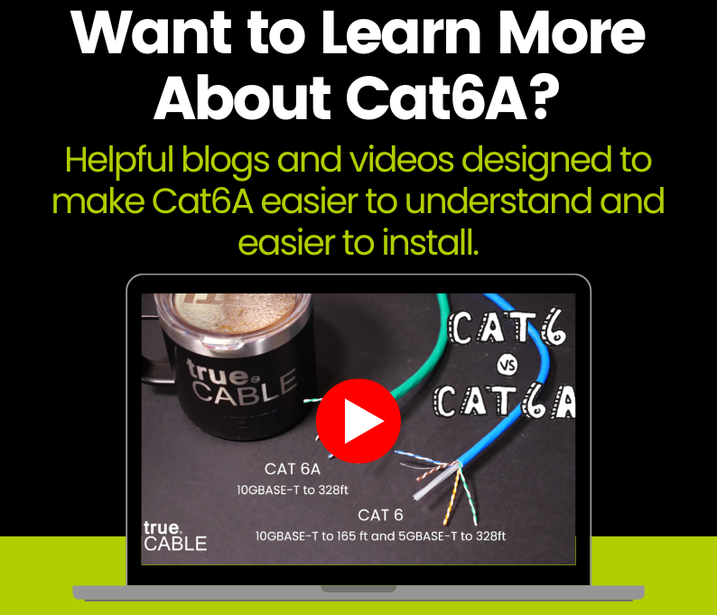 Want To Learn More About Cat6A? Helpful blogs and videos designed to make Cat6A easier to understand and easier to install.