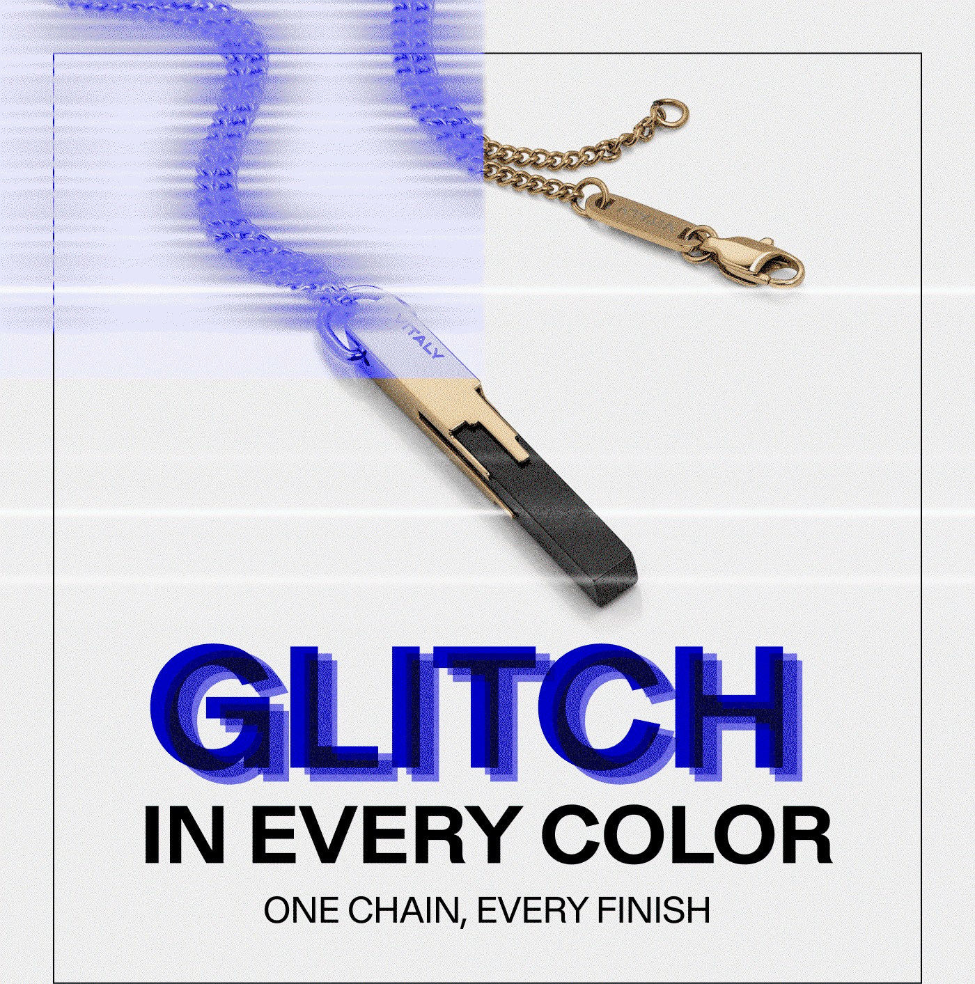 Glitch in every color. One chain, every finish.