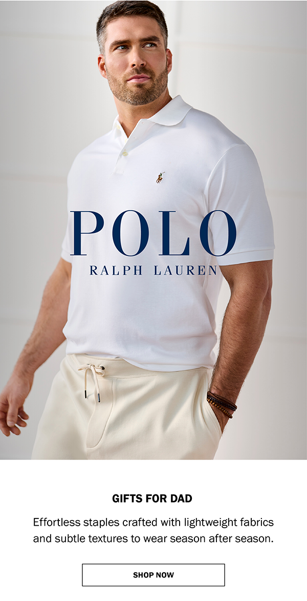 POLO RALPH LAUREN GIFTS FOR DAD. Effortless staples crafted with lightweight fabrics and subtle textures to wear season after season. SHOP NOW