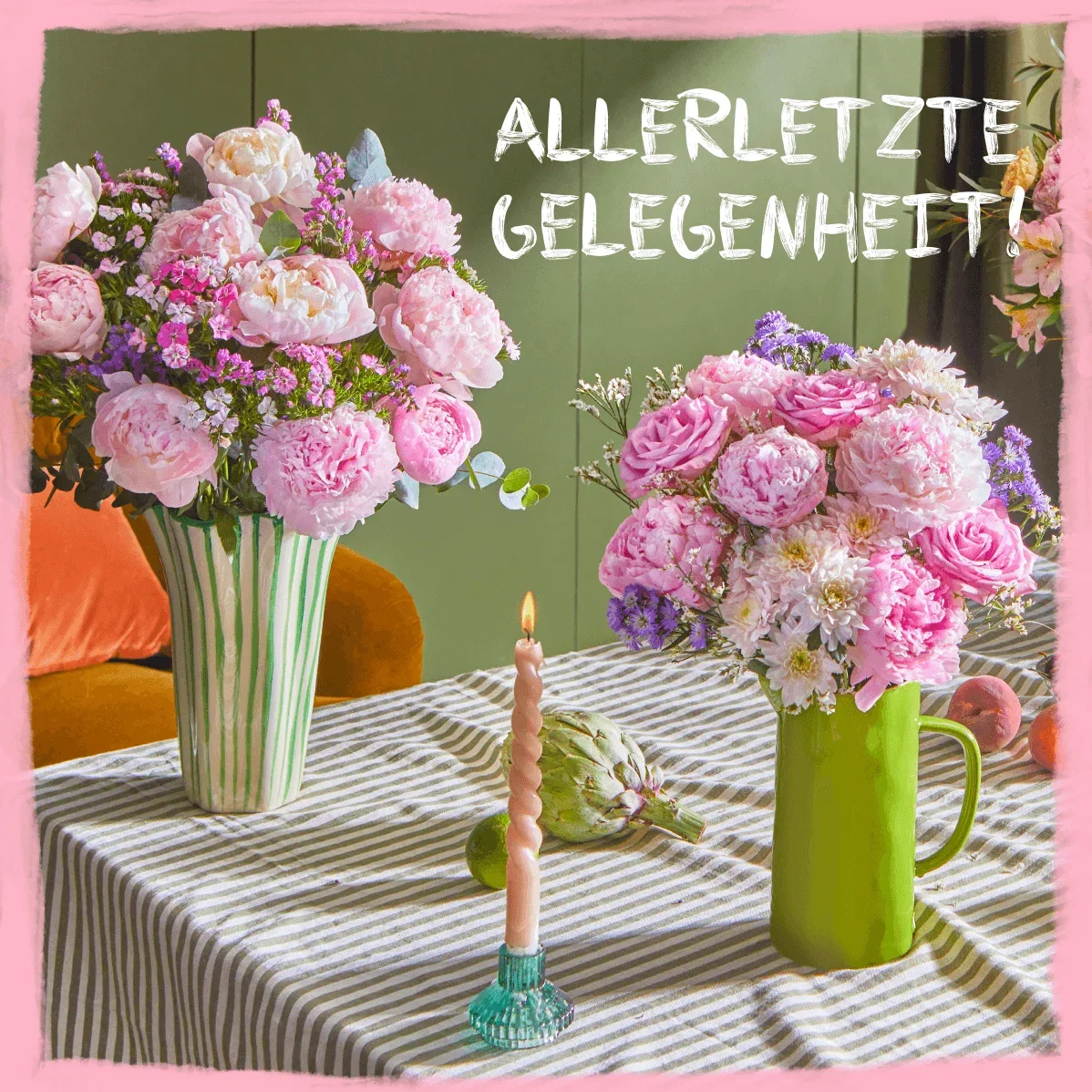 Zwei Vasen voller pinker Pfingstrosen und Rosen stehen auf einer gestreiften Tischdecke neben einer Kerze. Oben steht in weißer Schrift: „ALLERLETZTE GEGELEGENHEIT!“. Die üppigen Bouquets wirken sommerlich frisch und verströmen einen süßen Duft.