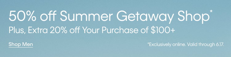 50% off Summer Getaway Shop. Plus, Extra 20% off Your Purchase of $100+.