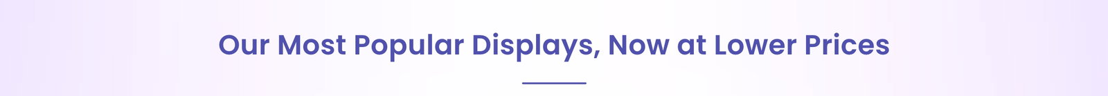 Our Most Popular Displays