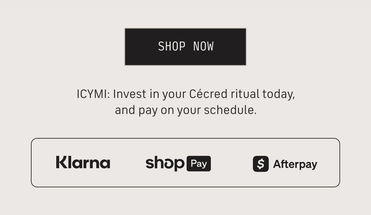 shop now ICYMI: Invest in your Cecred ritual today, and pay your schedule Klarna Shop Pay Afterpay