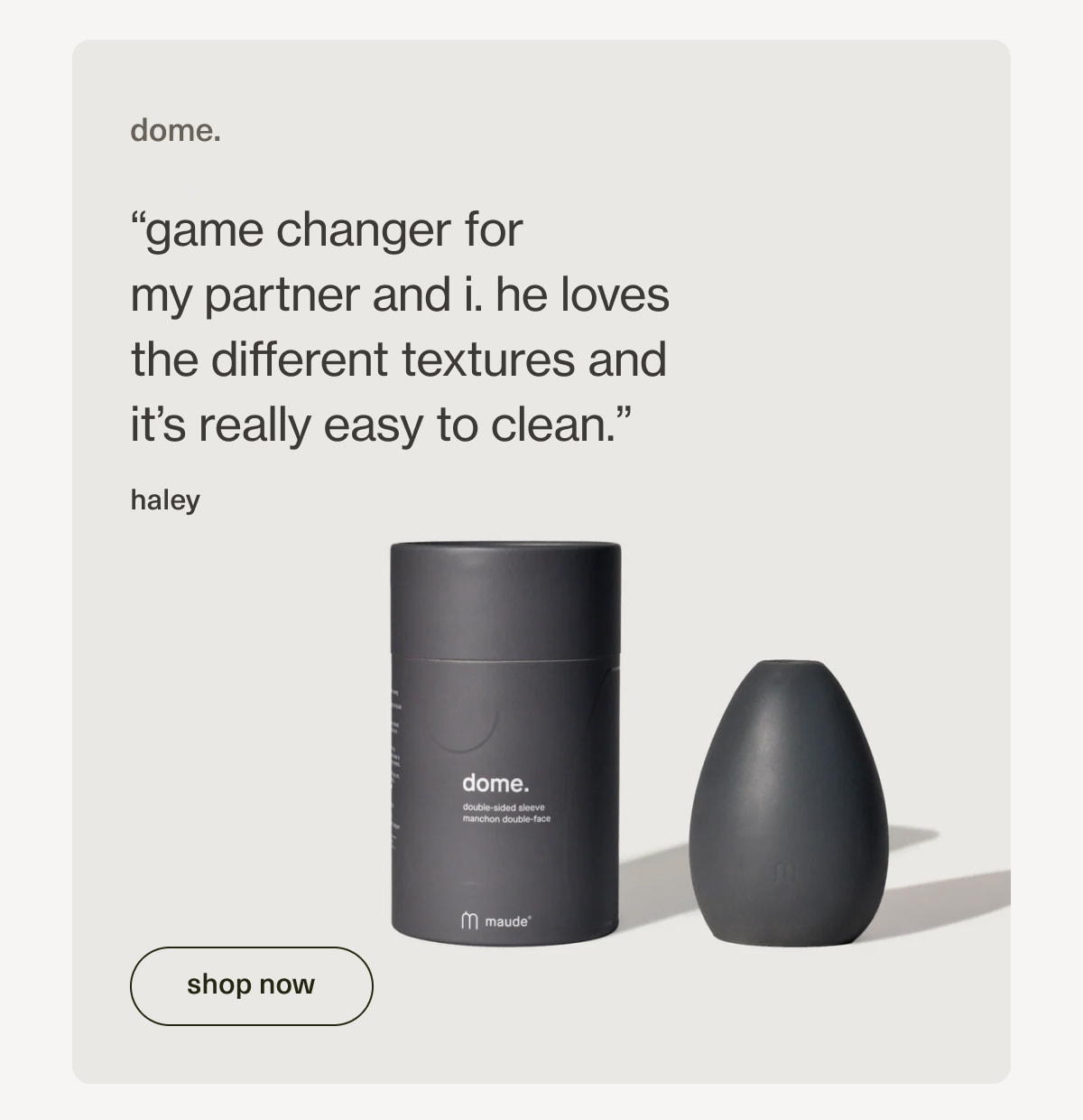 dome. | “game changer for my partner and i. he loves the different textures and it’s really easy to clean.” - haley | [ shop now ]