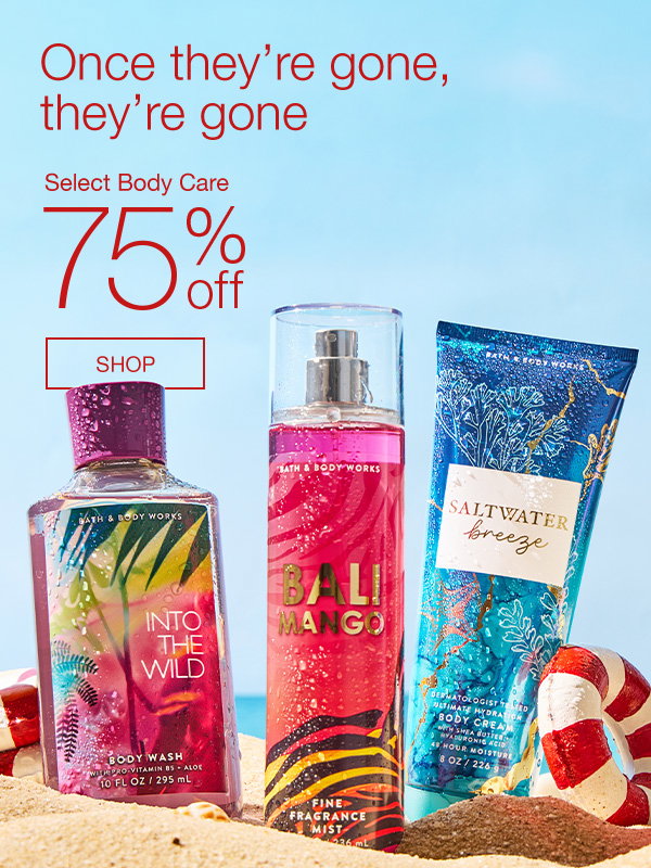 Once they’re gone, they’re gone. Select Body Care 75% Off. SHOP.
