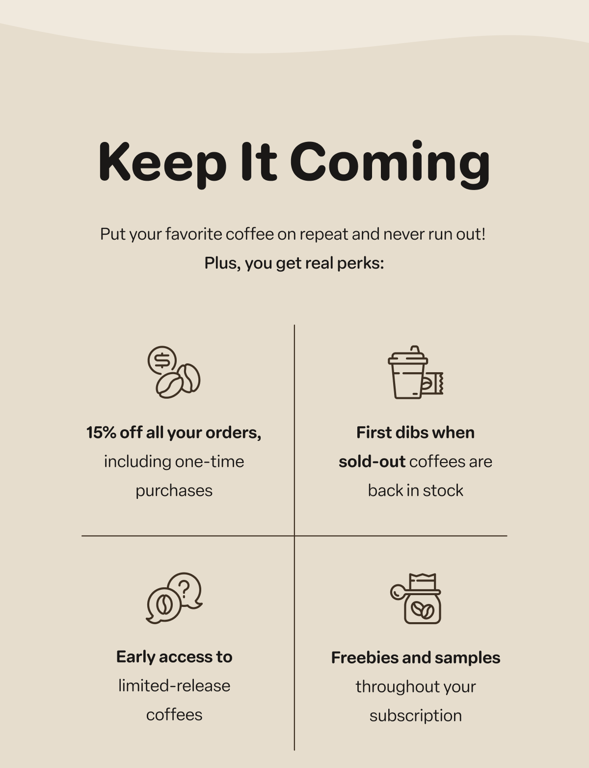Keep It Coming. Put your favorite coffee on repeat and never run out!  Plus, you get real perks: 