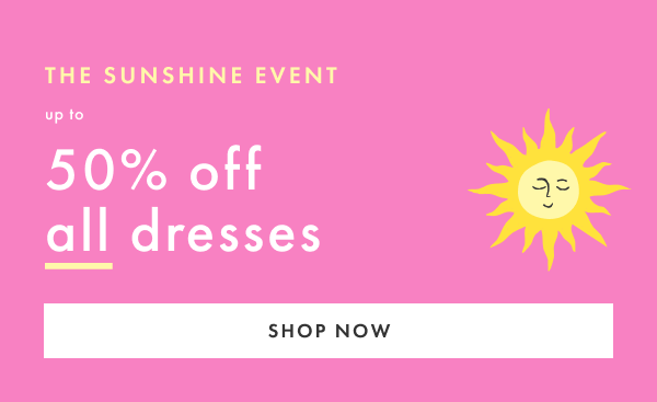 The Sunshine Event! Up to 50% off all dresses | Shop Now