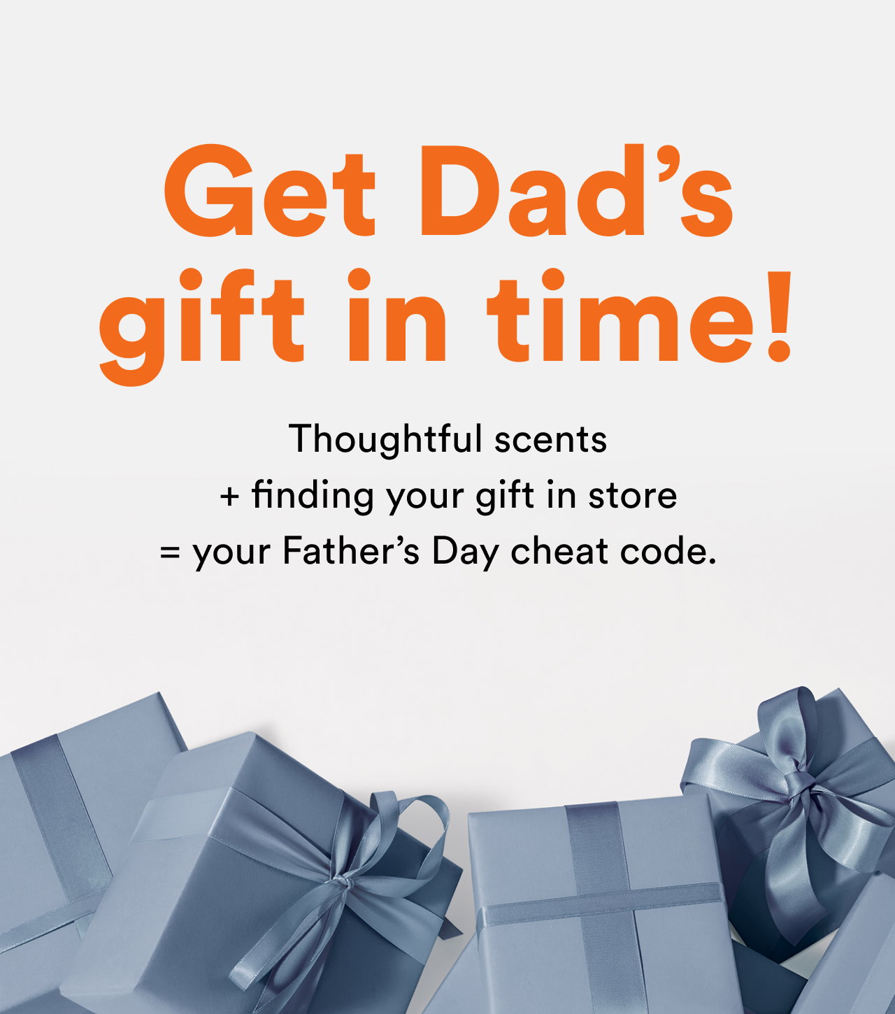 Get Dad’s gift in time!  |  Thoughtful scents + finding your gift in store = your Father’s Day cheat code.  
