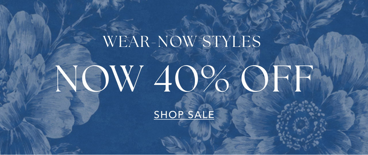 WEAR NOW STYLES 40% OFF SHOP SALE