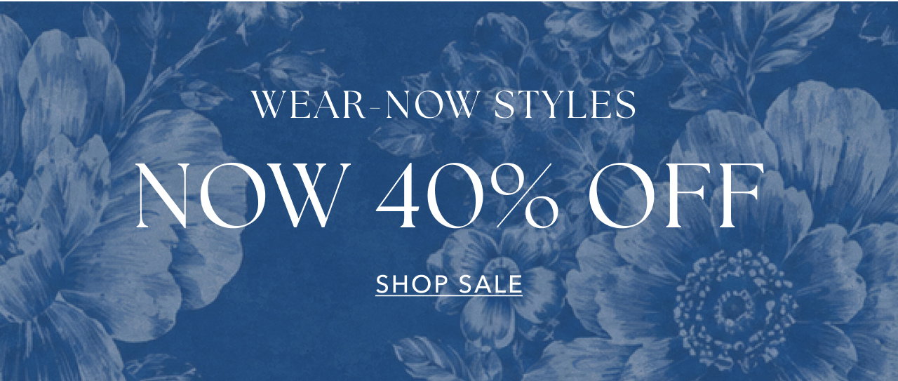 WEAR NOW STYLES NOW 40% OFF SHOP SALE