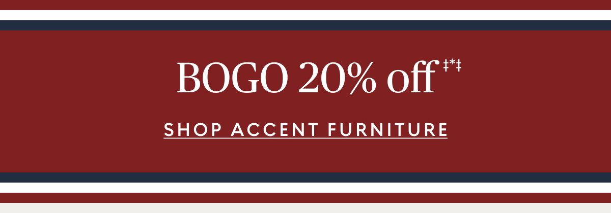Buy one, get one 20% off‡*‡ accent furniture