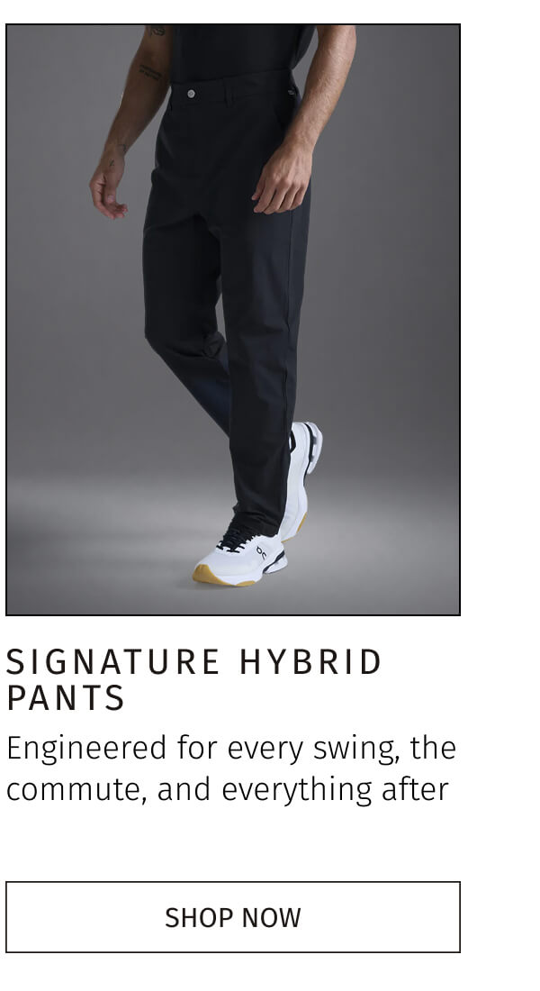 SIGNATURE HYBRID PANTS | SHOP NOW 
