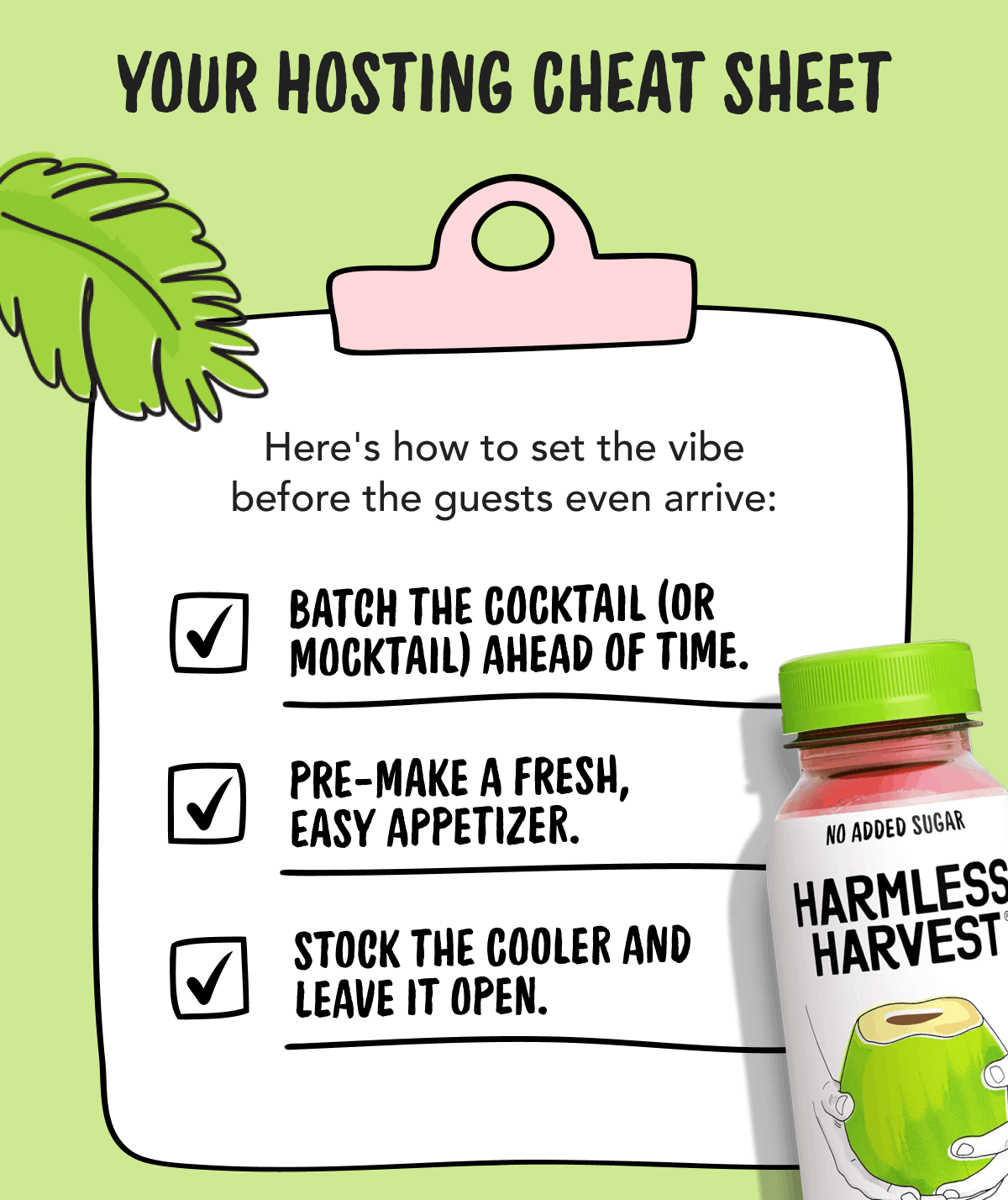 Your Hosting Cheat Sheet | Here's how to set the vibe before the guests even arrive: Batch The Cocktail (or Mocktail) ahead of time. | Pre-make a fresh, easy appetizer. | Stock the cooler and leave it open. 