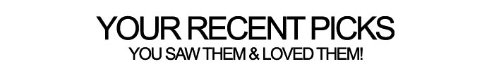 Your Recent Picks: You saw them & loved them!