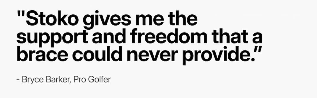 quote: Stoko gies me the support and freedom that a brace could never provide