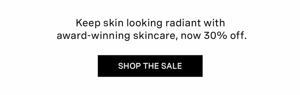 Keep skin looking radiant with award-winning skincare, now 30% off.  | SHOP THE SALE