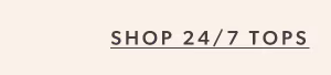 Shop 24/7 tops.