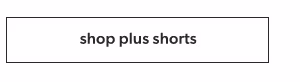 Shop plus shorts.