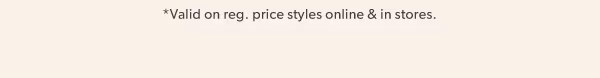*Valid on reg. price styles online & in stores.