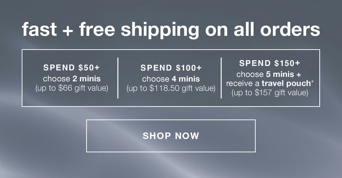 FREE SHIPPING ON ALL ORDERS | choose up to 5 free minis + receive a travel pouch | spend $50+ | choose 2 minis (up to $66 value) | spend $100+ | choose 4 minis (up to $118.50 value)  | spend $150+ | choose 5 minis + receive a free travel pouch (up to $157 value) | SHOP NOW
