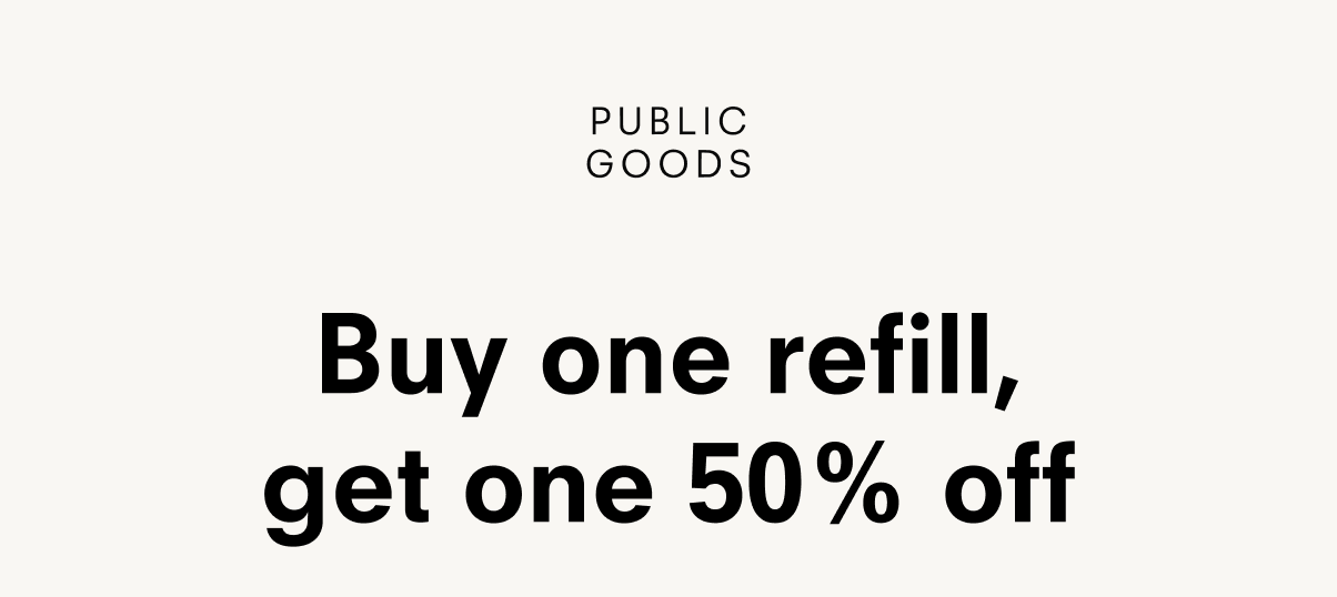 PUBLIC GOODS Buy one refill, get one 50% off